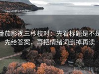 番茄影视三秒校对：先看标题是不是先给答案，再把情绪词删掉再读