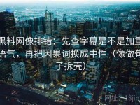 黑料网像排错：先查字幕是不是加重语气，再把因果词换成中性（像做句子拆壳）