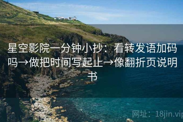 星空影院一分钟小抄：看转发语加码吗→做把时间写起止→像翻折页说明书