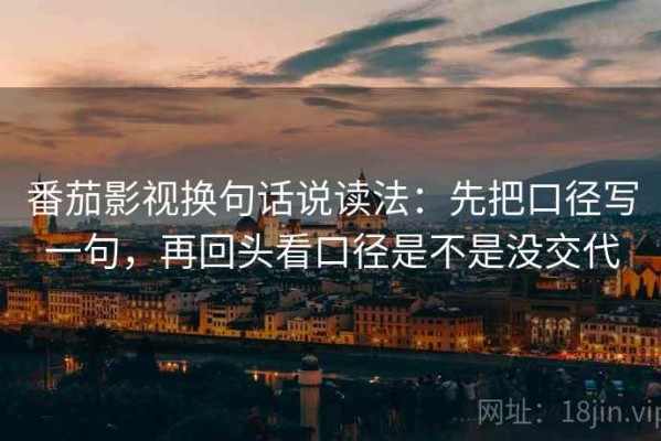 番茄影视换句话说读法：先把口径写一句，再回头看口径是不是没交代