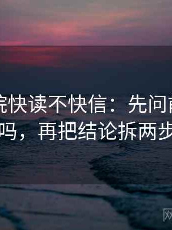 蜂鸟影院快读不快信：先问前提漏写吗，再把结论拆两步
