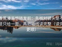 香蕉漫画想转发前：先核对镜头是不是只给一面，再把轴线读完整（读完更顺）
