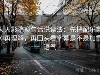 天天影院换句话说读法：先把配乐拿掉再理解，再回头看字幕是不是加重语气