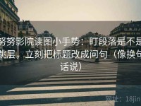努努影院读图小手势：盯段落是不是跳层，立刻把标题改成问句（像换句话说）