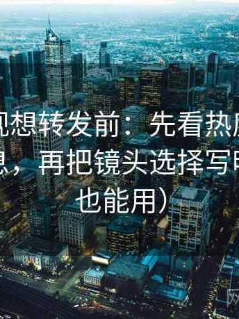 柚子影视想转发前：先看热度是不是挤掉信息，再把镜头选择写明（写作也能用）