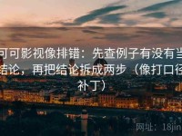 可可影视像排错：先查例子有没有当结论，再把结论拆成两步（像打口径补丁）
