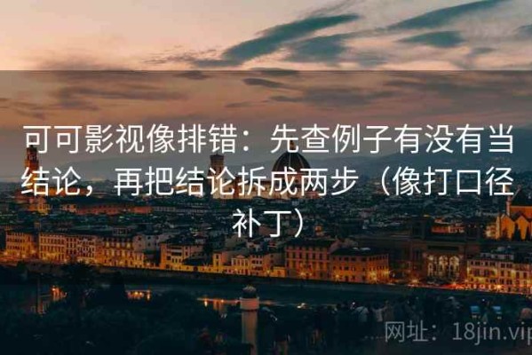可可影视像排错：先查例子有没有当结论，再把结论拆成两步（像打口径补丁）
