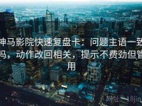 神马影院快速复盘卡：问题主语一致吗，动作改回相关，提示不费劲但管用