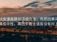虫虫漫画换句话说读法：先把因果词换成中性，再回头看主语有没有对上