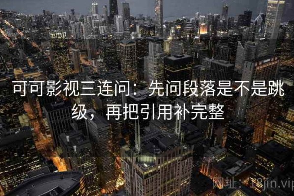 可可影视三连问：先问段落是不是跳级，再把引用补完整