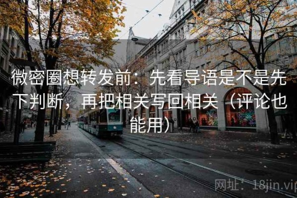 微密圈想转发前：先看导语是不是先下判断，再把相关写回相关（评论也能用）