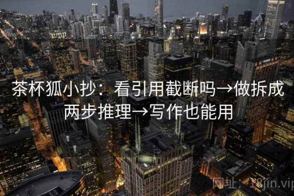 茶杯狐小抄：看引用截断吗→做拆成两步推理→写作也能用