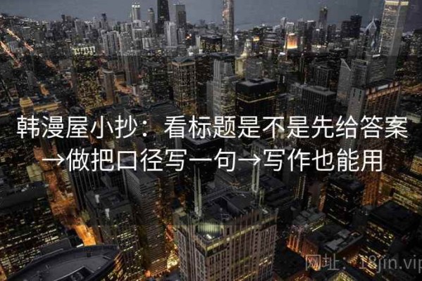 韩漫屋小抄：看标题是不是先给答案→做把口径写一句→写作也能用