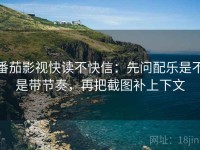 番茄影视快读不快信：先问配乐是不是带节奏，再把截图补上下文