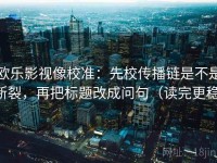 欧乐影视像校准：先校传播链是不是断裂，再把标题改成问句（读完更稳）