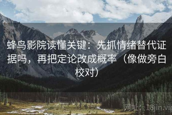 蜂鸟影院读懂关键：先抓情绪替代证据吗，再把定论改成概率（像做旁白校对）