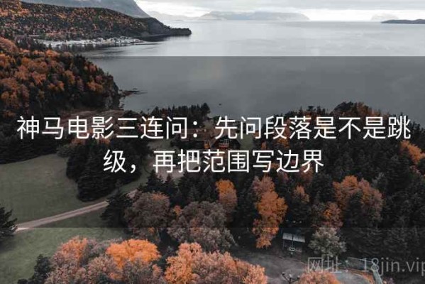 神马电影三连问：先问段落是不是跳级，再把范围写边界