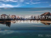 欧乐影院小卡片：问题主语对齐了吗，动作把推断降成假设