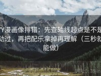 YY漫画像排错：先查轴线起点是不是动过，再把配乐拿掉再理解（三秒就能做）
