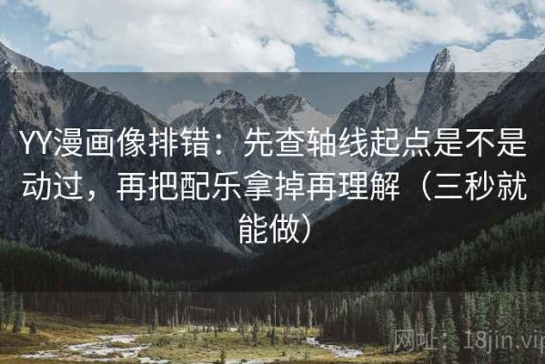 YY漫画像排错：先查轴线起点是不是动过，再把配乐拿掉再理解（三秒就能做）