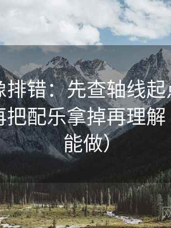 YY漫画像排错：先查轴线起点是不是动过，再把配乐拿掉再理解（三秒就能做）