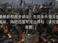 星辰影视两步读法：先抓条件有没有漏掉，再把范围写成边界句（读完更清醒）