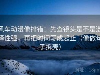 风车动漫像排错：先查镜头是不是选择性强，再把时间写成起止（像做句子拆壳）