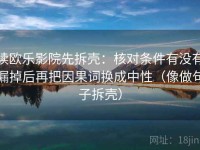 读欧乐影院先拆壳：核对条件有没有漏掉后再把因果词换成中性（像做句子拆壳）