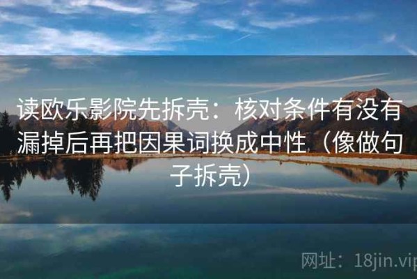 读欧乐影院先拆壳：核对条件有没有漏掉后再把因果词换成中性（像做句子拆壳）