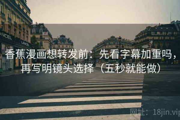 香蕉漫画想转发前：先看字幕加重吗，再写明镜头选择（五秒就能做）