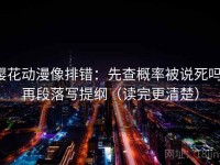 樱花动漫像排错：先查概率被说死吗，再段落写提纲（读完更清楚）