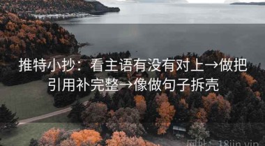 推特小抄：看主语有没有对上→做把引用补完整→像做句子拆壳