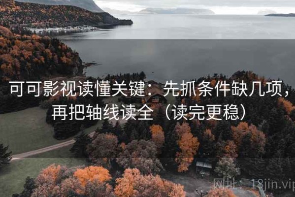 可可影视读懂关键：先抓条件缺几项，再把轴线读全（读完更稳）