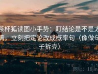 茶杯狐读图小手势：盯结论是不是太满，立刻把定论改成概率句（像做句子拆壳）