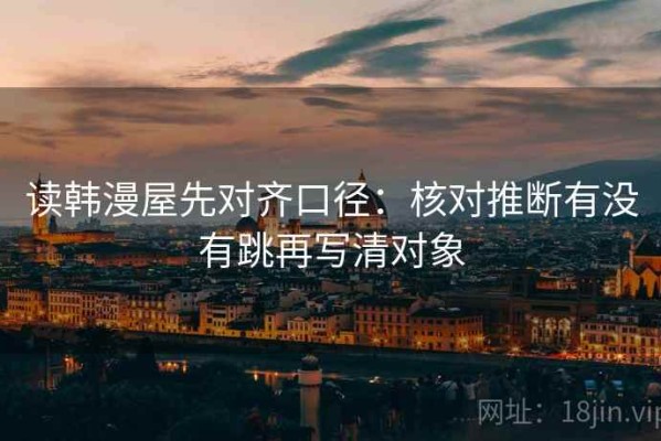读韩漫屋先对齐口径：核对推断有没有跳再写清对象