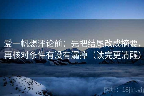 爱一帆想评论前：先把结尾改成摘要，再核对条件有没有漏掉（读完更清醒）