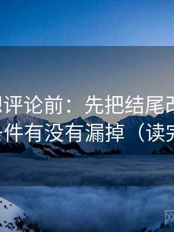 爱一帆想评论前：先把结尾改成摘要，再核对条件有没有漏掉（读完更清醒）