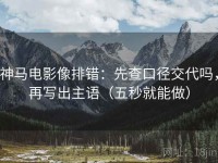 神马电影像排错：先查口径交代吗，再写出主语（五秒就能做）