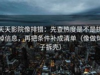 天天影院像排错：先查热度是不是挤掉信息，再把条件补成清单（像做句子拆壳）
