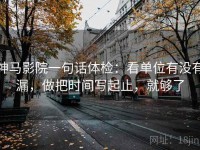 神马影院一句话体检：看单位有没有漏，做把时间写起止，就够了