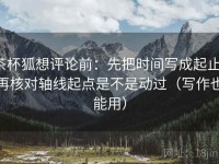 茶杯狐想评论前：先把时间写成起止，再核对轴线起点是不是动过（写作也能用）