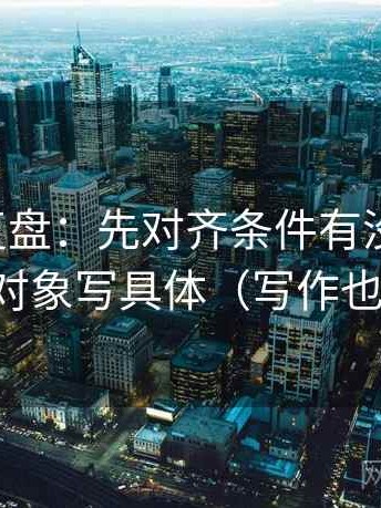觅圈短复盘：先对齐条件有没有漏掉，再把对象写具体（写作也能用）