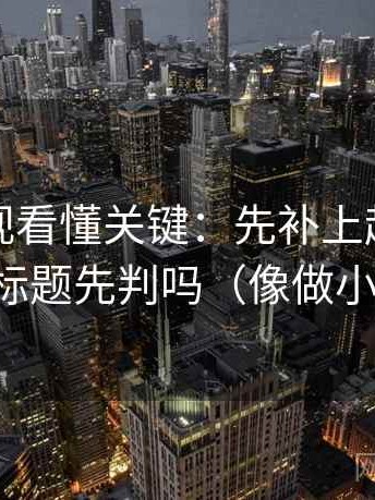 柚子影视看懂关键：先补上起止，再对照标题先判吗（像做小流程）