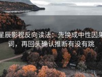星辰影视反向读法：先换成中性因果词，再回头确认推断有没有跳