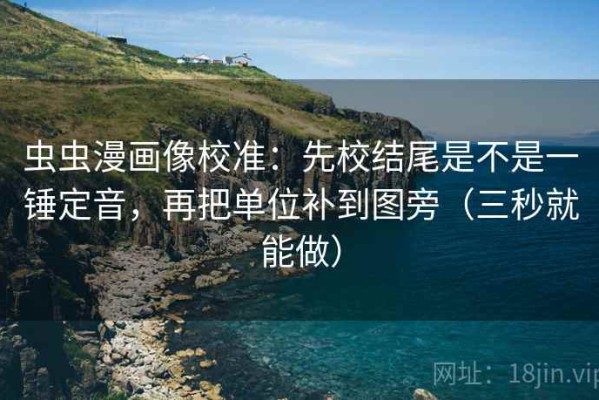 虫虫漫画像校准：先校结尾是不是一锤定音，再把单位补到图旁（三秒就能做）