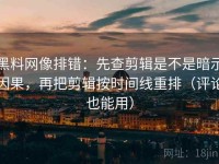 黑料网像排错：先查剪辑是不是暗示因果，再把剪辑按时间线重排（评论也能用）