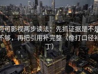 可可影视两步读法：先抓证据是不是不够，再把引用补完整（像打口径补丁）