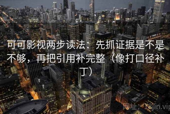 可可影视两步读法：先抓证据是不是不够，再把引用补完整（像打口径补丁）