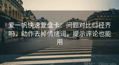 爱一帆快速复盘卡：问题对比口径齐吗，动作去掉情绪词，提示评论也能用