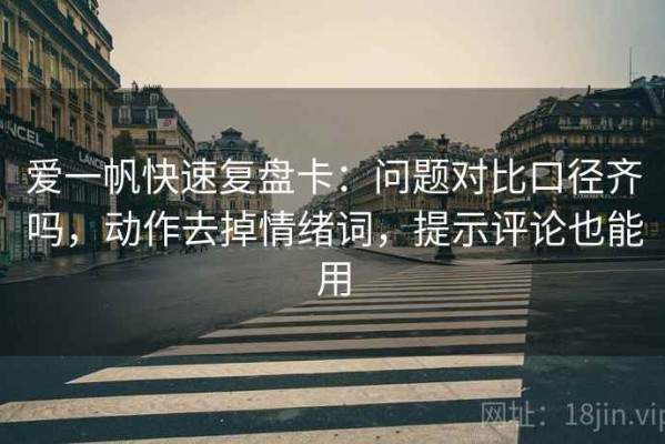 爱一帆快速复盘卡：问题对比口径齐吗，动作去掉情绪词，提示评论也能用
